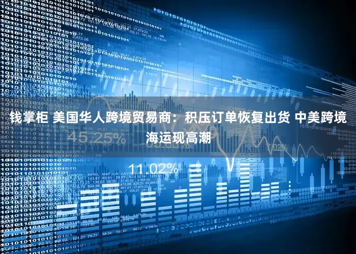 钱掌柜 美国华人跨境贸易商：积压订单恢复出货 中美跨境海运现高潮