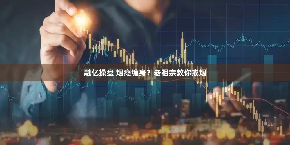 融亿操盘 烟瘾缠身？老祖宗教你戒烟