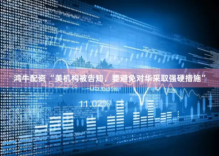 鸿牛配资 “美机构被告知，要避免对华采取强硬措施”