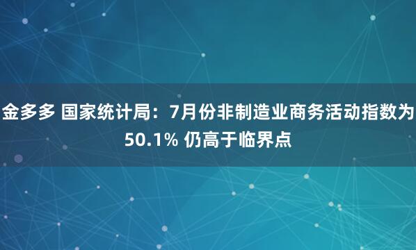 金多多 国家统计局：7月份非制造业商务活动指数为50.1% 仍高于临界点
