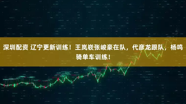 深圳配资 辽宁更新训练！王岚嵚张峻豪在队，代彦龙跟队，杨鸣骑单车训练！