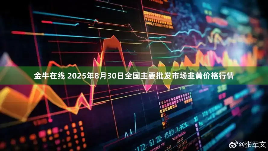 金牛在线 2025年8月30日全国主要批发市场韭黄价格行情