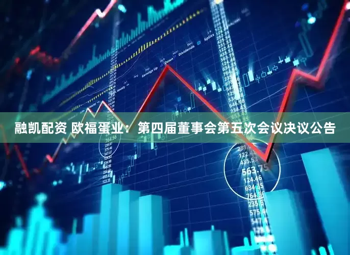 融凯配资 欧福蛋业：第四届董事会第五次会议决议公告