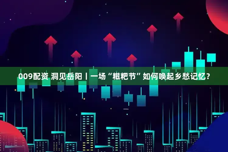 009配资 洞见岳阳丨一场“糍粑节”如何唤起乡愁记忆？