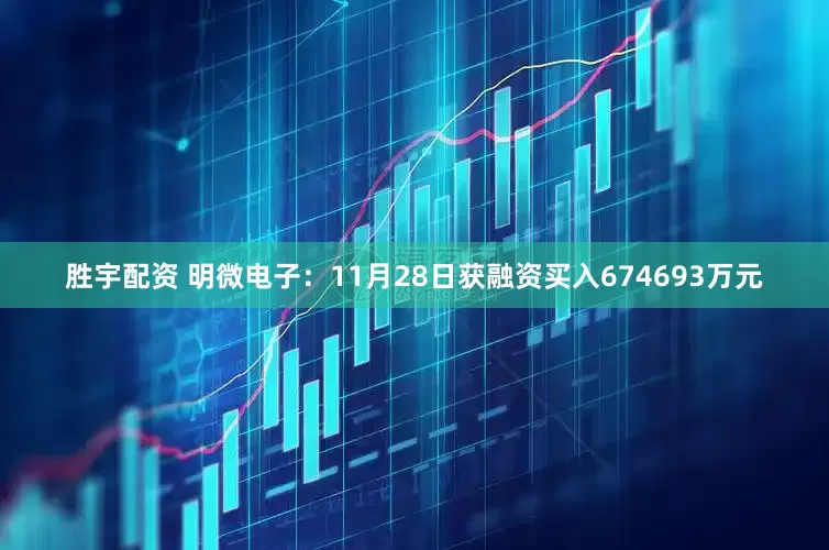 胜宇配资 明微电子:11月28日获融资买入674693万元