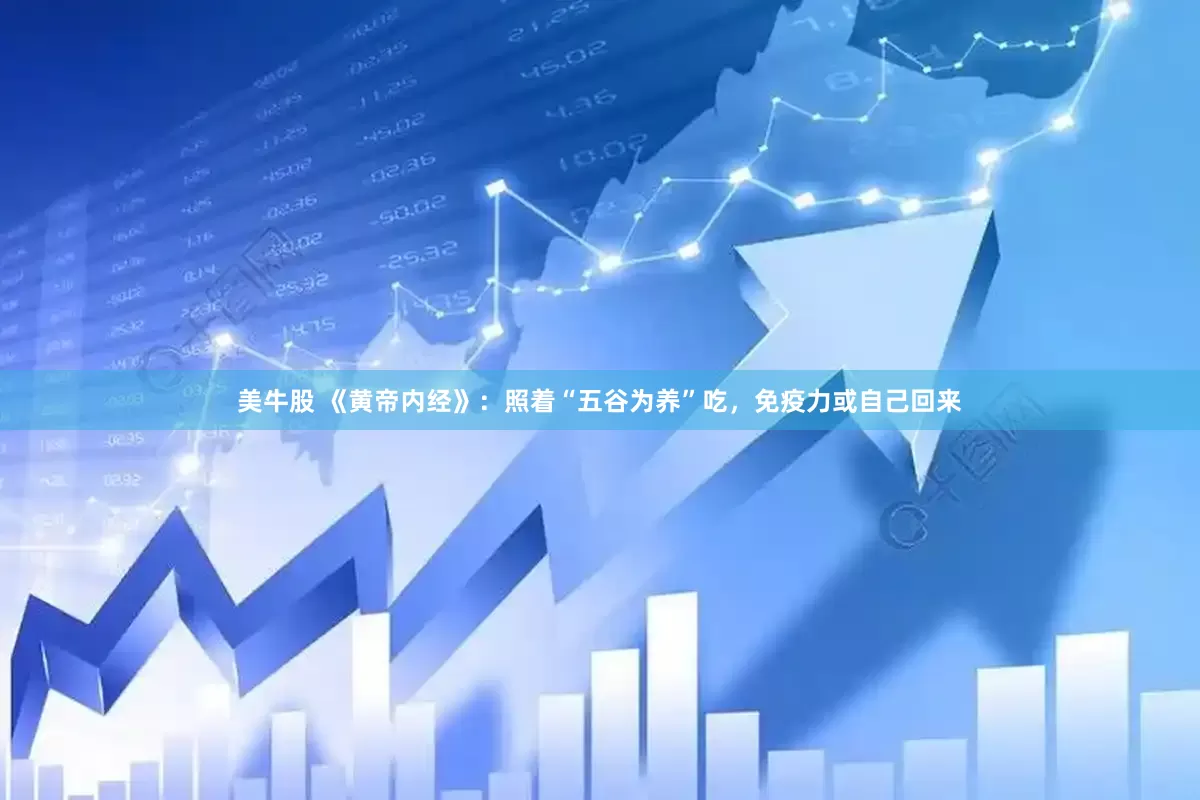 美牛股 《黄帝内经》：照着“五谷为养”吃，免疫力或自己回来