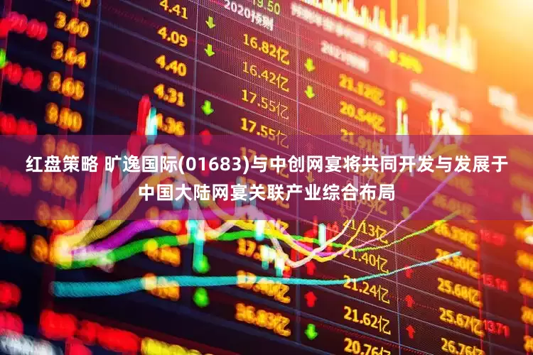 红盘策略 旷逸国际(01683)与中创网宴将共同开发与发展于中国大陆网宴关联产业综合布局