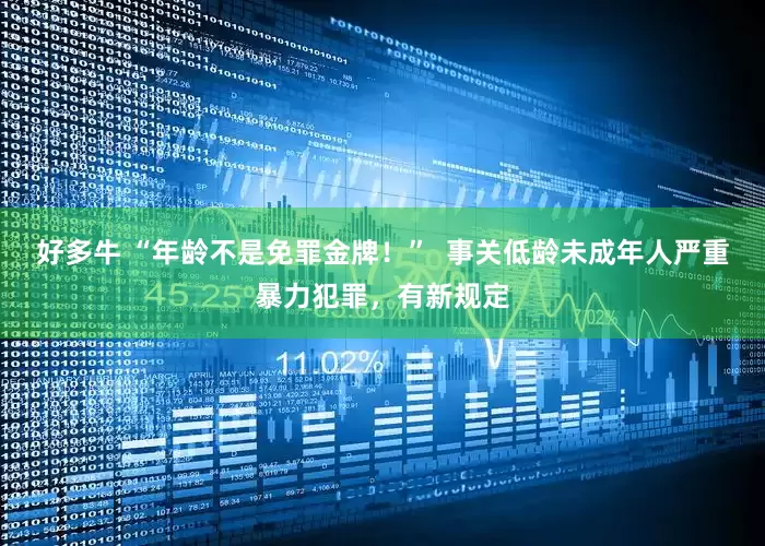 好多牛 “年龄不是免罪金牌！”  事关低龄未成年人严重暴力犯罪，有新规定